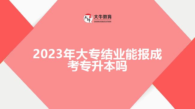 2023年大專結(jié)業(yè)能報(bào)成考專升本嗎