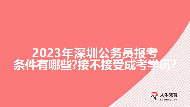 2023年深圳公務(wù)員報考條件有哪些?接不接受成考學(xué)歷?