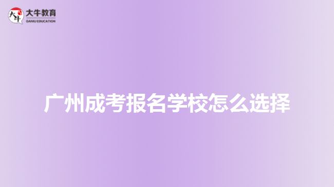 廣州成考報名學(xué)校怎么選擇