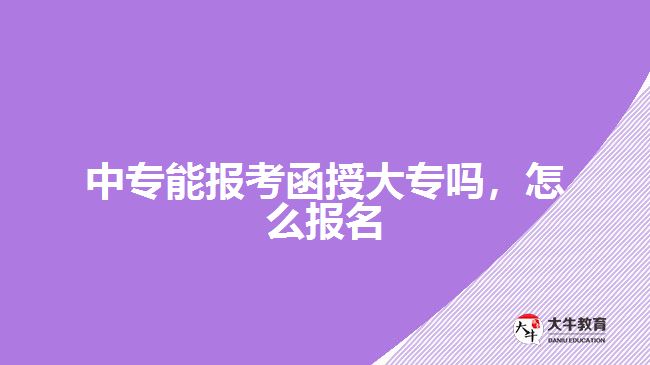 中專能報考函授大專嗎，怎么報名