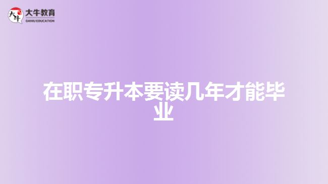 在職專(zhuān)升本要讀幾年才能畢業(yè)