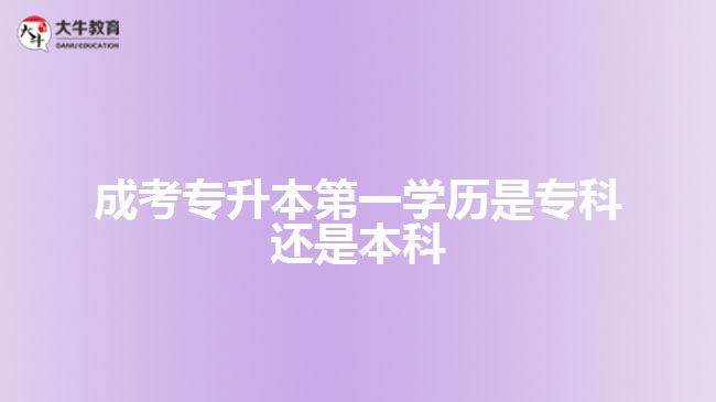 成考專升本第一學(xué)歷是?？七€是本科