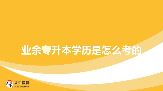 業(yè)余專(zhuān)升本學(xué)歷是怎么考的