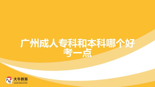 廣州成人?？坪捅究颇膫€好考一點