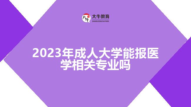 2023年成人大學(xué)能報(bào)醫(yī)學(xué)相關(guān)專(zhuān)業(yè)嗎