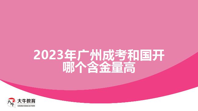 2023年廣州成考和國(guó)開(kāi)哪個(gè)含金量高