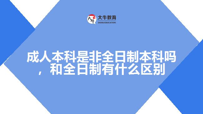 成人本科是非全日制本科嗎，和全日制有什么區(qū)別