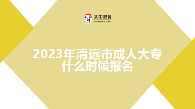 2023年清遠市成人大專什么時候報名