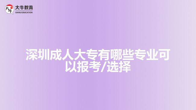 深圳成人大專(zhuān)有哪些專(zhuān)業(yè)可以報(bào)考