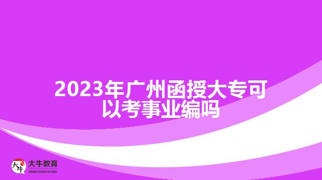 2023年廣州函授大?？梢钥际聵I(yè)編嗎
