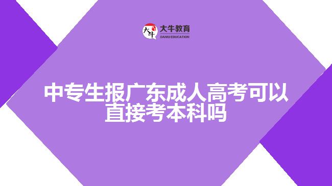 中專(zhuān)生報(bào)廣東成人高考可以直接考本科嗎
