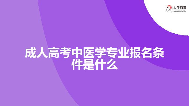 成人高考中醫(yī)學專業(yè)報名條件是什么