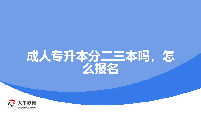 成人專升本分二三本嗎，怎么報(bào)名