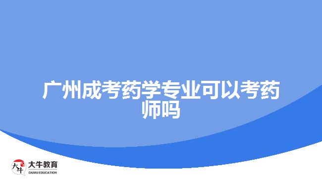 廣州成考藥學專業(yè)可以考藥師嗎