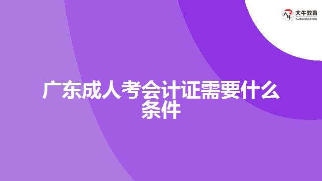 廣東成人考會計證需要什么條件