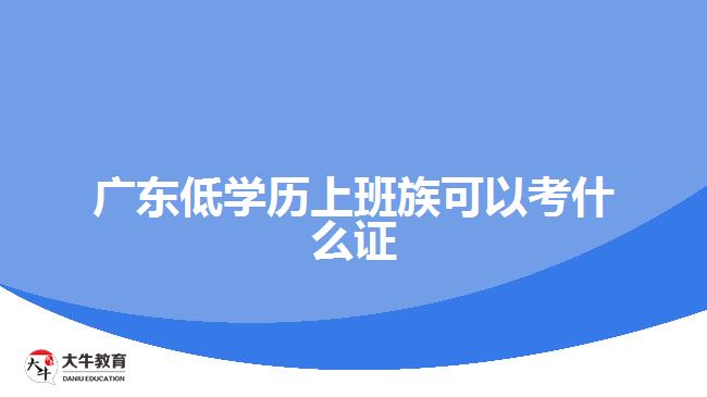 廣東低學歷上班族可以考什么證
