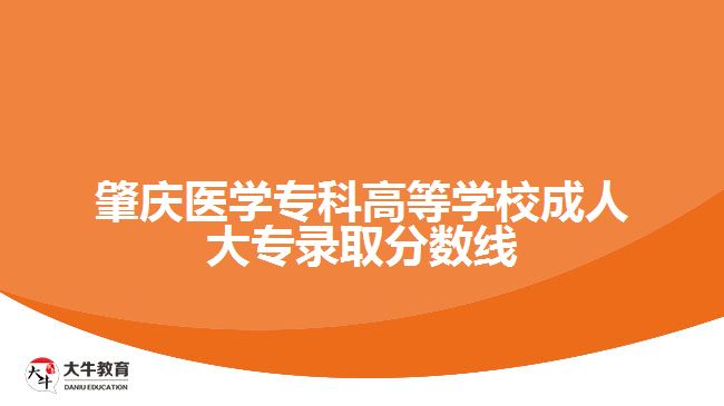 肇慶醫(yī)學(xué)?？聘叩葘W(xué)校成人大專錄取線