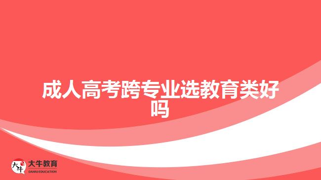 成人高考跨專(zhuān)業(yè)選教育類(lèi)好嗎