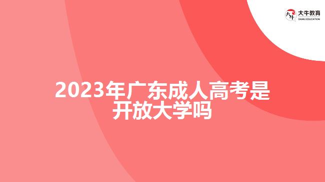 2023年廣東成人高考是開放大學(xué)嗎