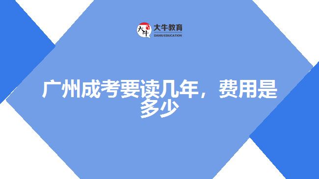 廣州成考要讀幾年，費(fèi)用是多少