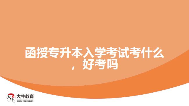 函授專升本入學(xué)考試考什么,好考嗎