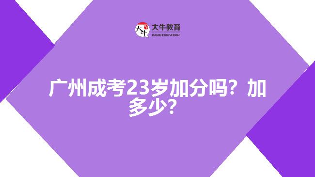 廣州成考23歲加分嗎？加多少？