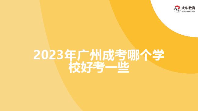 2023年廣州成考哪個(gè)學(xué)校好考一些