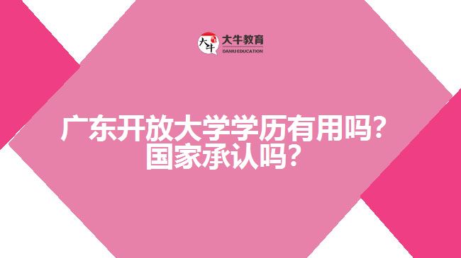 廣東開放大學(xué)學(xué)歷有用嗎？國家承認嗎？
