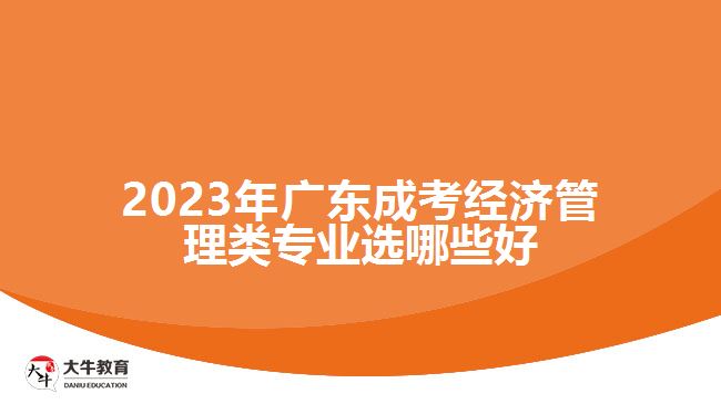 廣東成考經濟管理類專業(yè)選哪些好