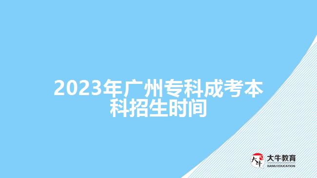 2023年廣州專(zhuān)科成考本科招生時(shí)間
