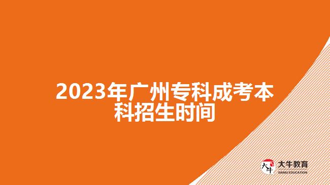 2023年廣州專(zhuān)科成考本科招生時(shí)間