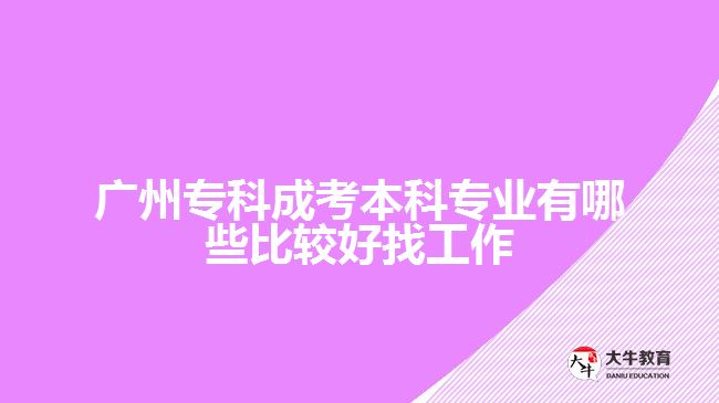 廣州專(zhuān)科成考本科專(zhuān)業(yè)有哪些比較好找工作