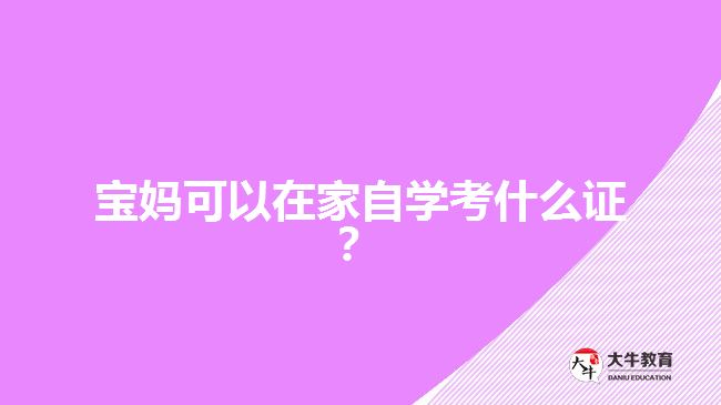 寶媽可以在家自學(xué)考什么證？