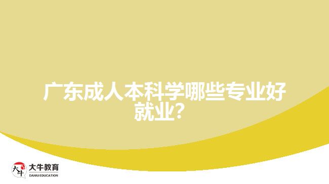 廣東成人本科學(xué)哪些專業(yè)好就業(yè)？