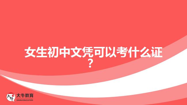 女生初中文憑可以考什么證？