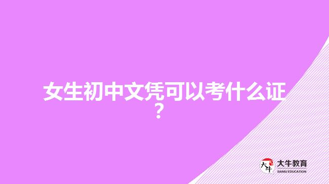 女生初中文憑可以考什么證？