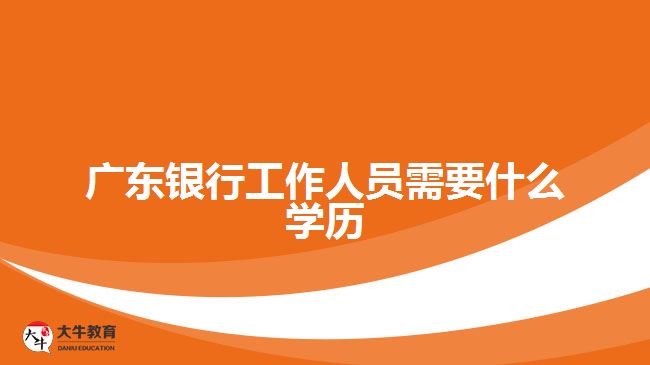 廣東銀行工作人員需要什么學歷