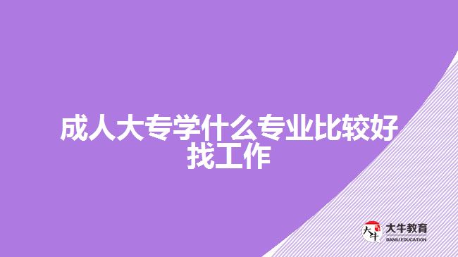 成人大專學什么專業(yè)比較好找工作