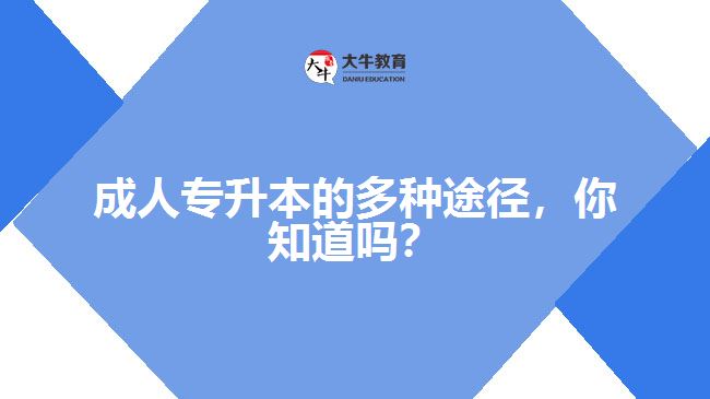 成人專升本的多種途徑，你知道嗎？