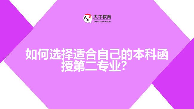 如何選擇適合自己的本科函授第二專業(yè)？
