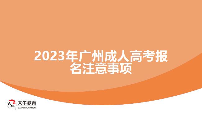 2023年廣州成人高考報名注意事項 2023年廣州成人高考報名注意事項