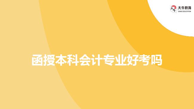 函授本科會(huì)計(jì)專業(yè)好考嗎 函授本科會(huì)計(jì)專業(yè)好考嗎