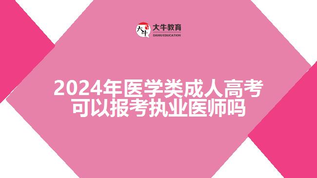 2024年醫(yī)學類成人高考可以報考執(zhí)業(yè)醫(yī)師嗎 2024年醫(yī)學類成人高考可以報考執(zhí)業(yè)醫(yī)師嗎