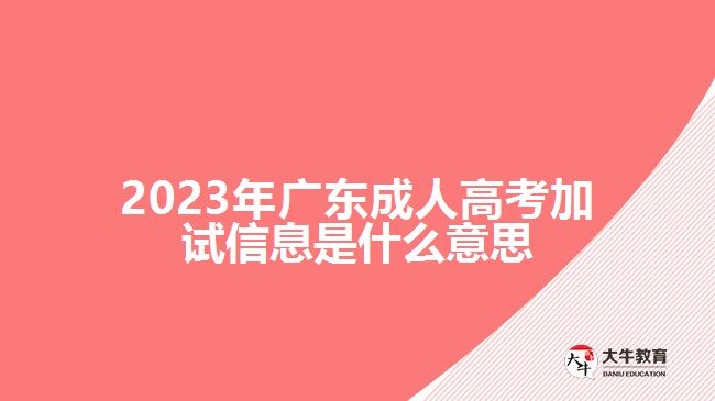 2023年廣東成人高考加試信息是什么意思 2023年廣東成人高考加試信息是什么意思