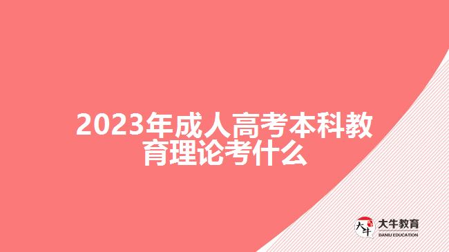 2023年成人高考本科教育理論考什么 2023年成人高考本科教育理論考什么