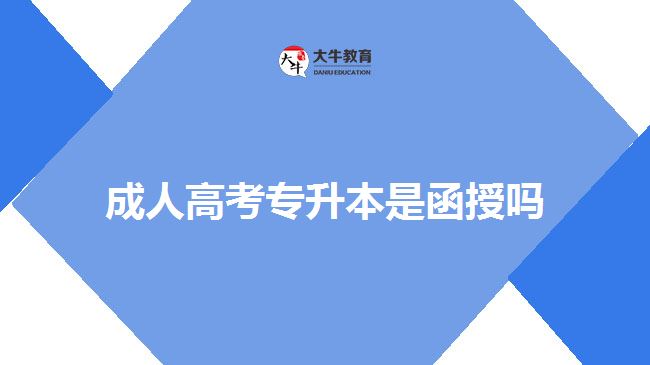 成人高考專升本是函授嗎 成人高考專升本是函授嗎