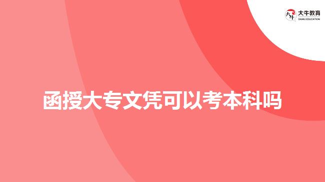 函授大專(zhuān)文憑可以考本科嗎 函授大專(zhuān)文憑可以考本科嗎