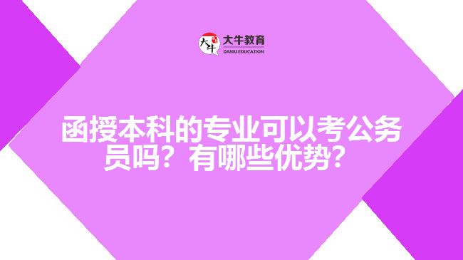 函授本科的專業(yè)可以考公務(wù)員嗎？有哪些優(yōu)勢？