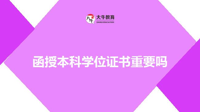 函授本科學(xué)位證書重要嗎 函授本科學(xué)位證書重要嗎