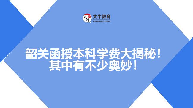 韶關(guān)函授本科學(xué)費(fèi)大揭秘！其中有不少奧妙！